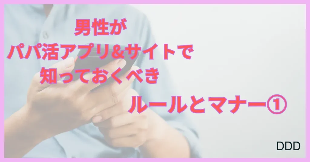 パパ活アプリ　パパ活サイト 　おすすめ　ルール　マナー　①